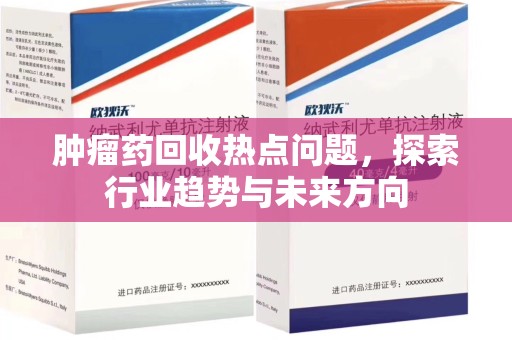 海口肿瘤药回收热点问题，探索行业趋势与未来方向