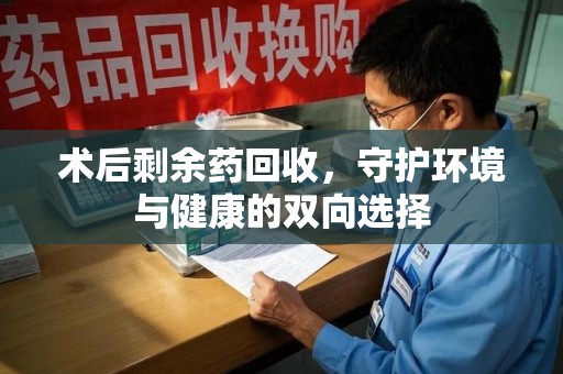海口术后剩余药回收，守护环境与健康的双向选择