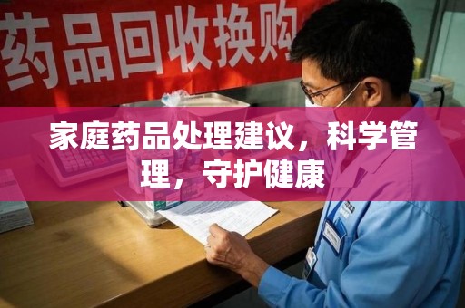 海口家庭药品处理建议，科学管理，守护健康