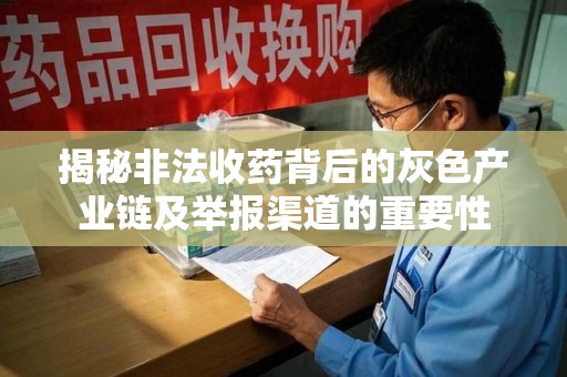 海口揭秘非法收药背后的灰色产业链及举报渠道的重要性