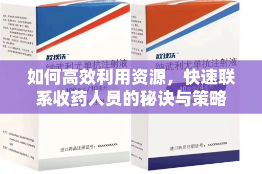 海口如何高效利用资源，快速联系收药人员的秘诀与策略