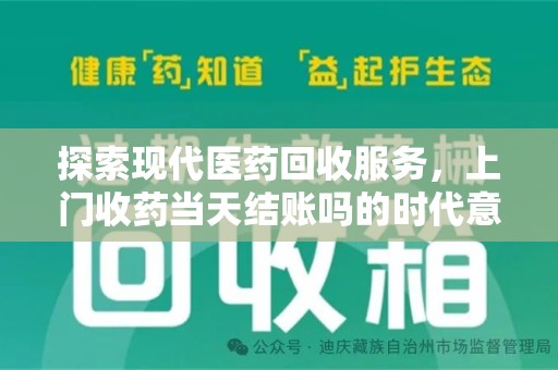 海口探索现代医药回收服务，上门收药当天结账吗的时代意义与实际操作