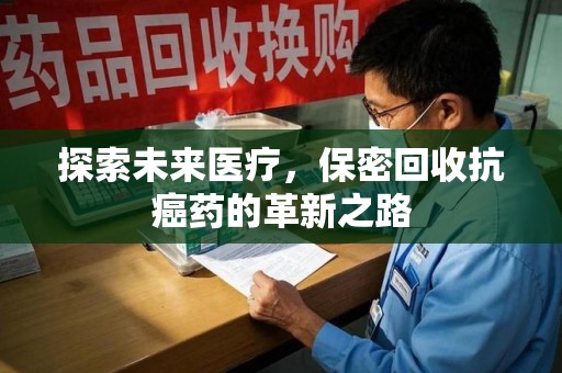 海口探索未来医疗，保密回收抗癌药的革新之路