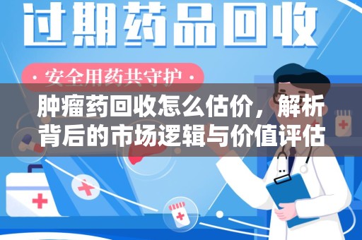 海口肿瘤药回收怎么估价，解析背后的市场逻辑与价值评估