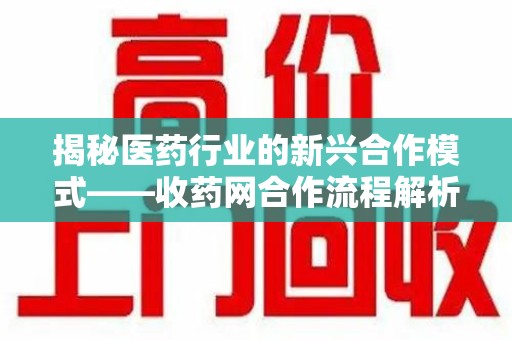 海口揭秘医药行业的新兴合作模式——收药网合作流程解析