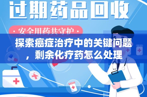 海口探索癌症治疗中的关键问题，剩余化疗药怎么处理
