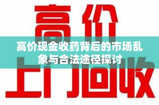 海口高价现金收药背后的市场乱象与合法途径探讨