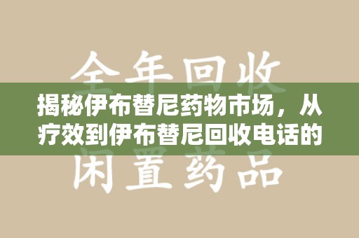 海口揭秘伊布替尼药物市场，从疗效到伊布替尼回收电话的全面解析