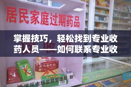 海口掌握技巧，轻松找到专业收药人员——如何联系专业收药人员的全面指南