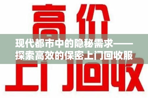 海口现代都市中的隐秘需求——探索高效的保密上门回收服务