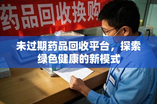 海口未过期药品回收平台，探索绿色健康的新模式