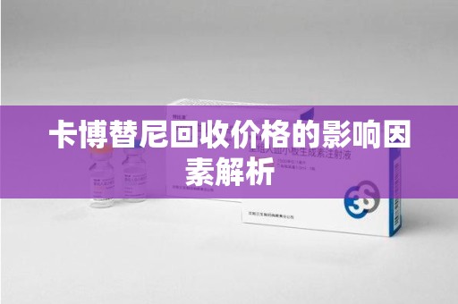 海口卡博替尼回收价格的影响因素解析