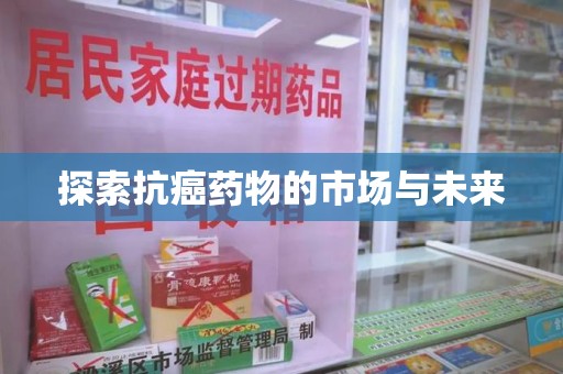 海口探索抗癌药物的市场与未来