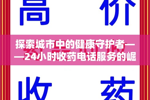 海口探索城市中的健康守护者——24小时收药电话服务的崛起