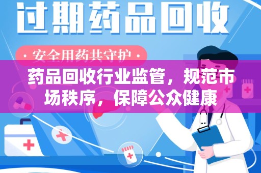 海口药品回收行业监管，规范市场秩序，保障公众健康