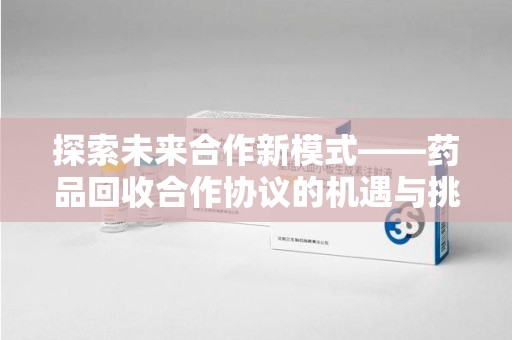 海口探索未来合作新模式——药品回收合作协议的机遇与挑战