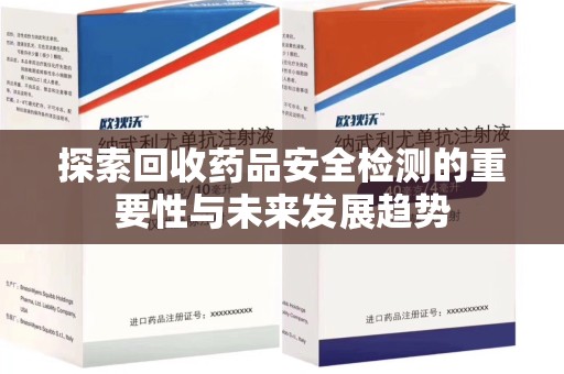 海口探索回收药品安全检测的重要性与未来发展趋势
