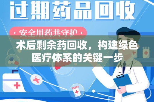 海口术后剩余药回收，构建绿色医疗体系的关键一步
