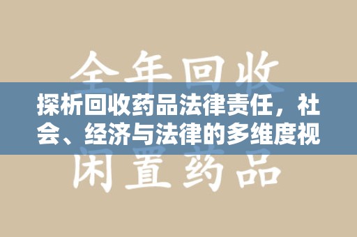 海口探析回收药品法律责任，社会、经济与法律的多维度视角