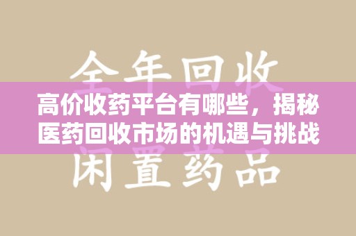 海口高价收药平台有哪些，揭秘医药回收市场的机遇与挑战