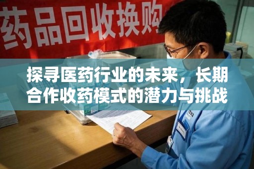 海口探寻医药行业的未来，长期合作收药模式的潜力与挑战