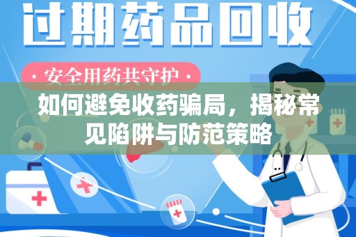 海口如何避免收药骗局，揭秘常见陷阱与防范策略