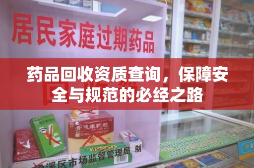 海口药品回收资质查询，保障安全与规范的必经之路