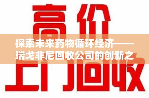 海口探索未来药物循环经济——瑞戈非尼回收公司的创新之路