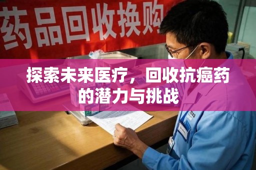 海口探索未来医疗，回收抗癌药的潜力与挑战