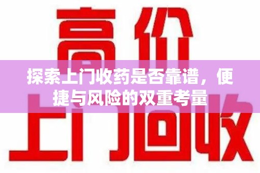 海口探索上门收药是否靠谱，便捷与风险的双重考量