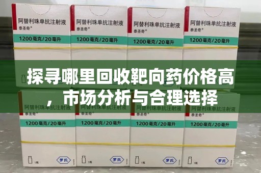 海口探寻哪里回收靶向药价格高，市场分析与合理选择