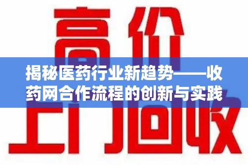 海口揭秘医药行业新趋势——收药网合作流程的创新与实践