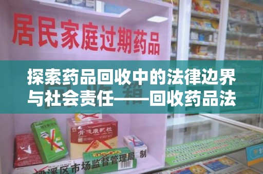 海口探索药品回收中的法律边界与社会责任——回收药品法律责任解析