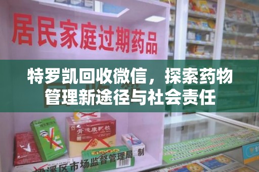 海口特罗凯回收微信，探索药物管理新途径与社会责任