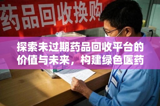 海口探索未过期药品回收平台的价值与未来，构建绿色医药生态的桥梁