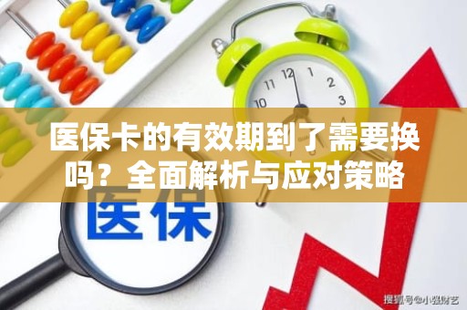 海口医保卡的有效期到了需要换吗？全面解析与应对策略