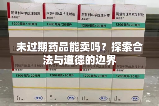 海口未过期药品能卖吗？探索合法与道德的边界