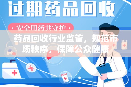 海口药品回收行业监管，规范市场秩序，保障公众健康