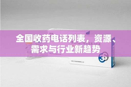 海口全国收药电话列表，资源、需求与行业新趋势