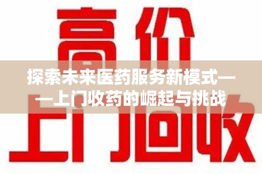 海口探索未来医药服务新模式——上门收药的崛起与挑战