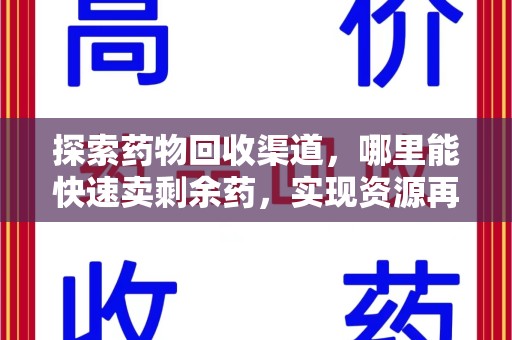 海口探索药物回收渠道，哪里能快速卖剩余药，实现资源再利用