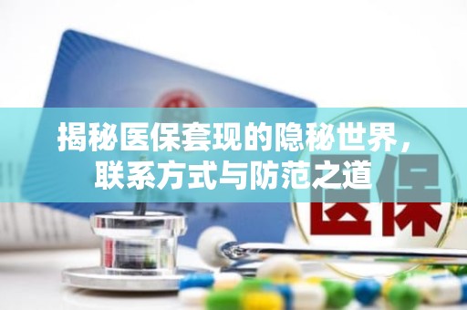 海口揭秘医保套现的隐秘世界，联系方式与防范之道