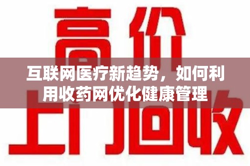 海口互联网医疗新趋势，如何利用收药网优化健康管理