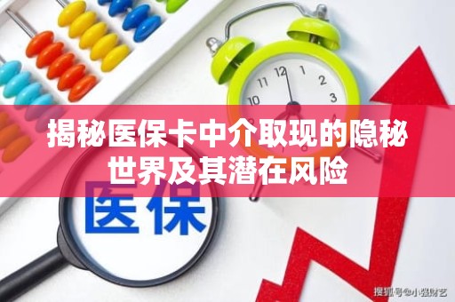 海口揭秘医保卡中介取现的隐秘世界及其潜在风险