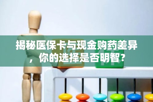 海口揭秘医保卡与现金购药差异，你的选择是否明智？