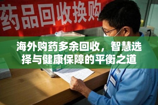 海口海外购药多余回收，智慧选择与健康保障的平衡之道