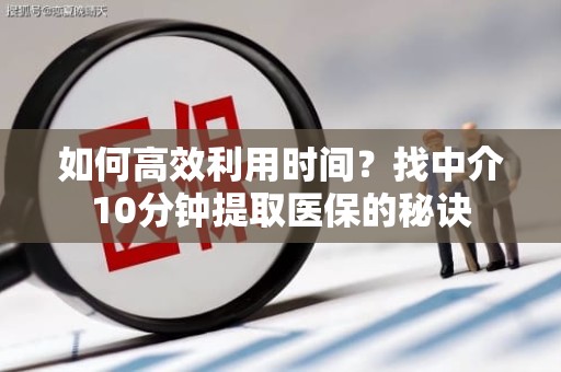 海口如何高效利用时间？找中介10分钟提取医保的秘诀