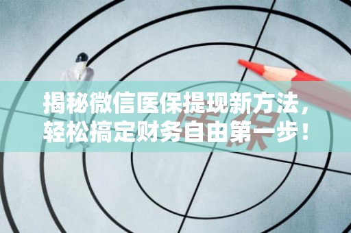 海口揭秘微信医保提现新方法，轻松搞定财务自由第一步！