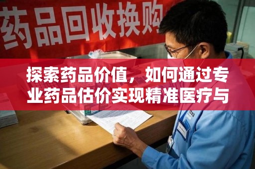海口探索药品价值，如何通过专业药品估价实现精准医疗与经济平衡