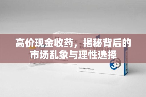 海口高价现金收药，揭秘背后的市场乱象与理性选择